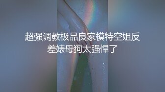 【重磅核弹✿稀缺资源】前方高能预警！颜值天花板百万粉丝顶流极品人气外围TS【张思妮】露脸付费福利~有钱人的性宠物