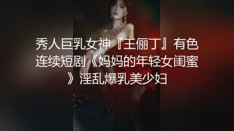 秀人巨乳女神『王俪丁』有色连续短剧《妈妈的年轻女闺蜜》淫乱爆乳美少妇