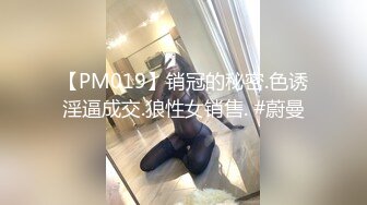 【PM019】销冠的秘密.色诱淫逼成交.狼性女销售. #蔚曼