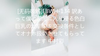 [无码破解]EBWH-134 訳あって僕の部屋に入り浸る色白巨乳の幼馴染を交換条件としてオナホ扱いさせてもらってます 中村彩