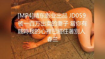 [MP4]精东影业出品 JD059 被一百万出卖的妻子 當你有錢時我的心裡已經住著別人 春兰