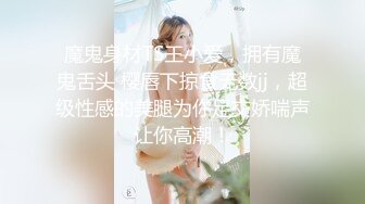 魔鬼身材TS王小爱，拥有魔鬼舌头 樱唇下掠食无数jj，超级性感的美腿为你足交娇喘声让你高潮！