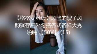 【格格女老板】风骚的嫂子风韵犹存户外勾搭各式各样大秀啪啪 【50V】 (15)