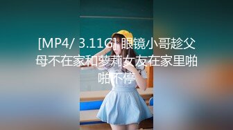 [MP4/ 3.11G] 眼镜小哥趁父母不在家和萝莉女友在家里啪啪不停