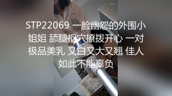 STP22069 一脸幽怨的外围小姐姐 舔腿抠穴撩拨开心 一对极品美乳 又白又大又翘 佳人如此不能辜负