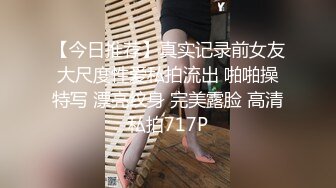 【今日推荐】真实记录前女友大尺度性爱私拍流出 啪啪操特写 漂亮纹身 完美露脸 高清私拍717P