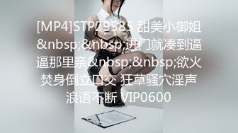 [MP4]STP29585 甜美小御姐&nbsp;&nbsp;进门就凑到逼逼那里亲&nbsp;&nbsp;欲火焚身倒立口交 狂草骚穴淫声浪语不断 VIP0600