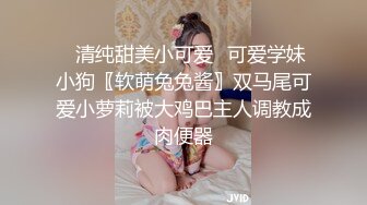 ✅清纯甜美小可爱✅可爱学妹小狗〖软萌兔兔酱〗双马尾可爱小萝莉被大鸡巴主人调教成肉便器