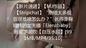 【新片速遞】【MJ作品】 ✨【Stripchat】“刚喷太多现在很难喷怎么办？”长得像鞠婧祎的女主播「Elenababy」被要求潮吹【自压水印】[991MB/MP4/35:10]