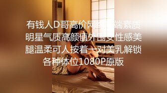 有钱人D哥高价网约高端素质明星气质高颜值外围女性感美腿温柔可人按着一对美乳解锁各种体位1080P原版