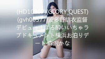 (HD1080P)(GLORY QUEST)(gvh00577)波多野结衣监督デビュー！ほろ酔いいちゃラブドキュメント横浜お泊りデート 森沢かな