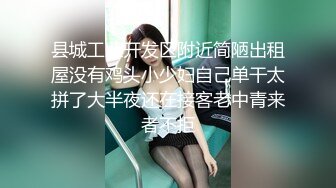 县城工业开发区附近简陋出租屋没有鸡头小少妇自己单干太拼了大半夜还在接客老中青来者不拒