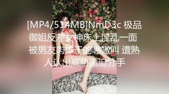 [MP4/514MB]NmD3c 极品御姐反差女神床上淫乱一面 被男友肉棒干的嗷嗷叫 遭熟人认出威胁逼迫分手