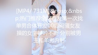 [MP4/ 731M]&nbsp;&nbsp;热门推荐全网首发第一次找单男合体开发00后闷骚女友 操的女主呻吟不断 分别被男主和单男内射