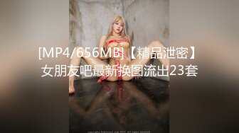 [MP4/656MB]【精品泄密】女朋友吧最新换图流出23套