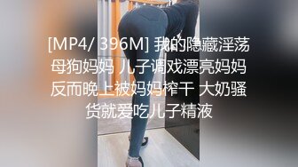 [MP4/ 396M] 我的隐藏淫荡母狗妈妈 儿子调戏漂亮妈妈反而晚上被妈妈榨干 大奶骚货就爱吃儿子精液