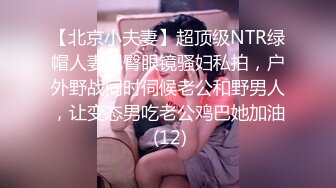 【北京小夫妻】超顶级NTR绿帽人妻肥臀眼镜骚妇私拍，户外野战同时伺候老公和野男人，让变态男吃老公鸡巴她加油 (12)