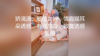 娇滴滴、颜值女神，情趣猫耳朵诱惑，有点高冷，寂寞诱惑紫薇