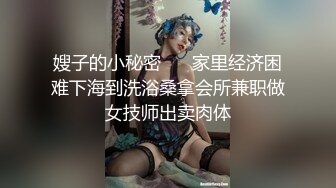 嫂子的小秘密 ❤️家里经济困难下海到洗浴桑拿会所兼职做女技师出卖肉体