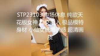 STP23103 中场休息 纯欲天花板女神 口交后入 极品模特身材 小仙女妩媚诱惑 超清画质