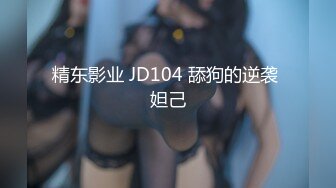 精东影业 JD104 舔狗的逆袭 妲己