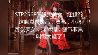 STP25687 眼尖美女--红鲤??-这胸真是极品，漂亮，小脸可爱美女，揉酥胸，骚气兼具，叫得太骚了！