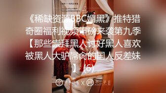 《稀缺资源BBC媚黑》推特猎奇圈福利视频重磅来袭第九季【那些崇拜黑人讨好黑人喜欢被黑人大驴屌肏的国人反差妹】 (6)