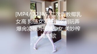 [MP4/ 723M] 二次调教椰乳女高 狗链女奴任由宰割玩弄 爆肏凌辱肉便器少女 美妙榨精肉欲