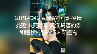 STP14042 國産AV居情-疫情蔓延 共克時艱 奶淫嘴蕩的禦姐體驗特別的情人節禮物