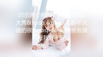 00后两个刚播萝莉萌妹双女大秀&nbsp;&nbsp;年龄不大骚的很&nbsp;&nbsp;爸爸操死我好不好