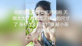 高颜值冷艳美女吃鸡啪啪 天哪太大了都不是正常人的尺寸了 身材苗条鲍鱼粉嫩 被小哥哥多姿势爆操