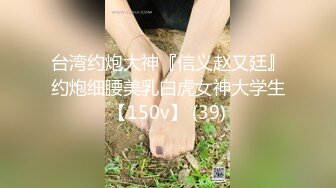 台湾约炮大神『信义赵又廷』约炮细腰美乳白虎女神大学生【150v】 (39)