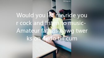 Would you let me ride your cock and listen to music- Amateur fat ass pawg twerks on dildo till cum