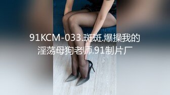 91KCM-033.斑斑.爆操我的淫荡母狗老师.91制片厂