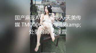 国产麻豆AV 皇家华人 天美传媒 TM0006 调皮学生&amp;处男老师 罗瑾萱