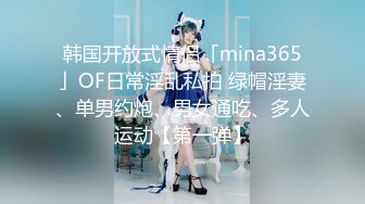 韩国开放式情侣「mina365」OF日常淫乱私拍 绿帽淫妻、单男约炮、男女通吃、多人运动【第一弹】