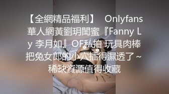 【全網精品福利】✨Onlyfans華人網黃劉玥閨蜜『Fanny Ly 李月如』OF私拍 玩具肉棒把兔女郎的小穴插得濕透了～稀缺資源值得收藏