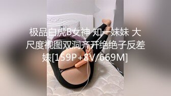 极品白虎B女神 知一妹妹 大尺度视图双洞齐开绝绝子反差婊[159P+8V/669M]