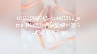 (HD1080P)(S-cute)(852_ema_01)美しい黒髪娘が淫らに喘ぐSEX Ema