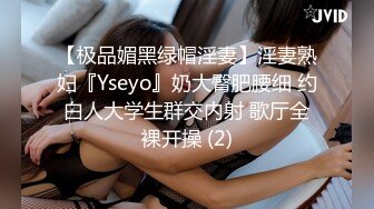 【极品媚黑绿帽淫妻】淫妻熟妇『Yseyo』奶大臀肥腰细 约白人大学生群交内射 歌厅全裸开操 (2)