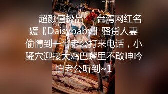 ❤️超颜值极品❤️台湾网红名媛〖Daisybaby〗骚货人妻偷情到一半老公打来电话，小骚穴迎接大鸡巴嘴里不敢呻吟怕老公听到~1