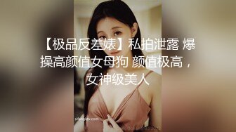 【极品反差婊】私拍泄露 爆操高颜值女母狗 颜值极高，女神级美人