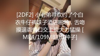 [2DF2] 小老弟寻欢约了个白衣牛仔裤妹子酒店啪啪，舌吻摸逼调情口交上位大力猛操 [MP4/109MB][BT种子]