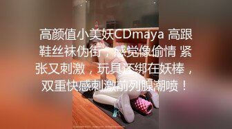 高颜值小美妖CDmaya 高跟鞋丝袜伪街，感觉像偷情 紧张又刺激，玩具还绑在妖棒，双重快感刺激前列腺潮喷！