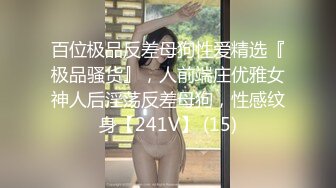 百位极品反差母狗性爱精选『极品骚货』，人前端庄优雅女神人后淫荡反差母狗，性感纹身【241V】 (15)