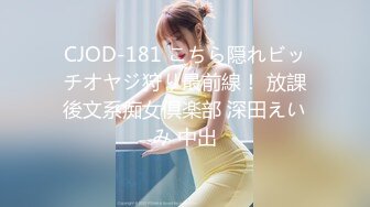 CJOD-181 こちら隠れビッチオヤジ狩り最前線！ 放課後文系痴女倶楽部 深田えいみ 中出