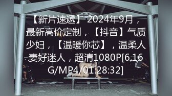 【新片速遞】 2024年9月，最新高价定制，【抖音】气质少妇，【温暖你芯】，温柔人妻好迷人，超清1080P[6.16G/MP4/01:28:32]