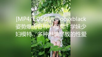 [MP4/1.05G]大神ooxxblack姿势爆肏各种小母狗！学妹少妇模特，多种淋漓尽致的性爱