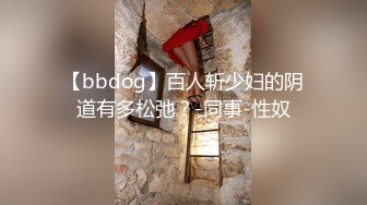 【bbdog】百人斩少妇的阴道有多松弛？-同事-性奴