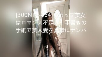 [300NTK-464] Hカップ美女はロマンス不足！！手書きの手紙で美人妻を真摯にナンパ！